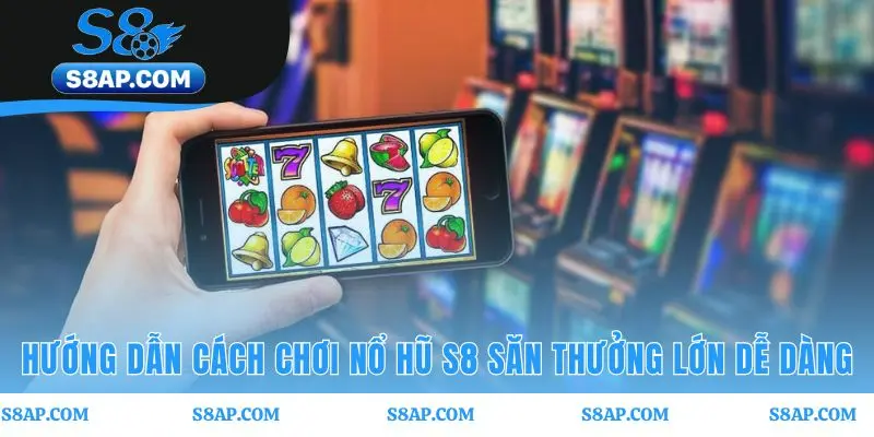 Chơi nổ hũ S8 dễ dàng qua 4 bước đăng nhập chọn game và quay
