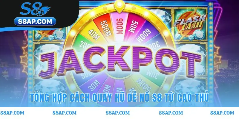 Cách quay hũ dễ nổ S8 đòi hỏi chiến thuật và kinh nghiệm